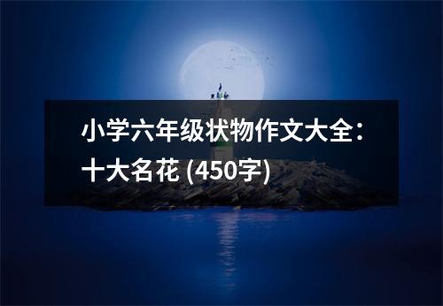 小學(xué)六年級(jí)狀物作文大全：十大名花 (450字)