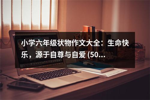 小學六年級狀物作文大全：生命快樂，源于自尊與自愛 (500字)