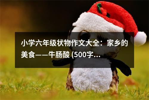 小學(xué)六年級狀物作文大全：家鄉(xiāng)的美食——牛腸酸 (500字)
