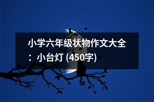 小學(xué)六年級狀物作文大全：小臺(tái)燈 (450字)