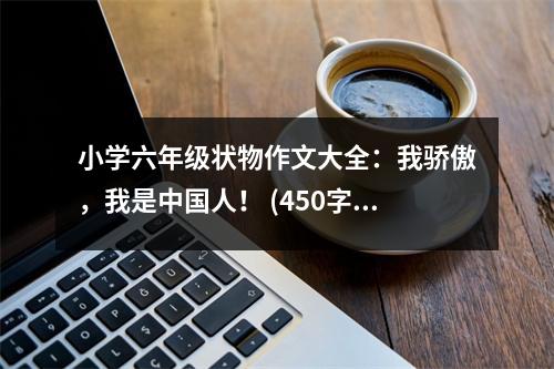 小學(xué)六年級(jí)狀物作文大全：我驕傲，我是中國(guó)人！ (450字)