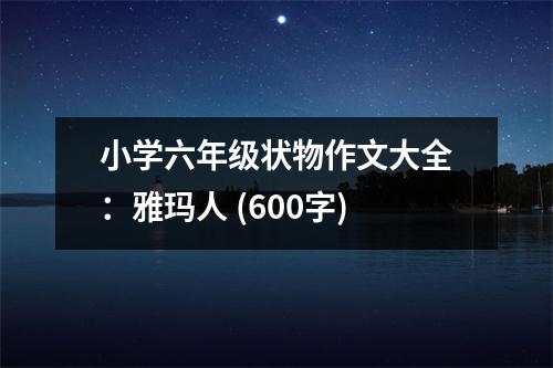 小學(xué)六年級狀物作文大全：雅瑪人 (600字)