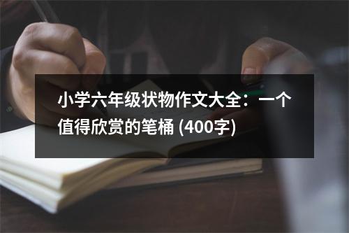 小學六年級狀物作文大全：一個值得欣賞的筆桶 (400字)