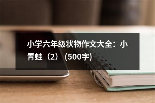 小學六年級狀物作文大全：小青蛙（2） (500字)