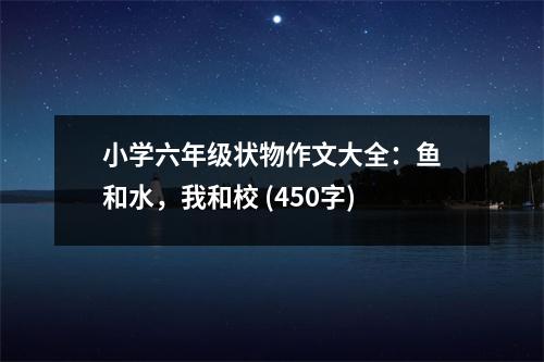小學(xué)六年級狀物作文大全：魚和水，我和校 (450字)