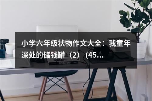 小學(xué)六年級(jí)狀物作文大全：我童年深處的儲(chǔ)錢(qián)罐（2） (450字)