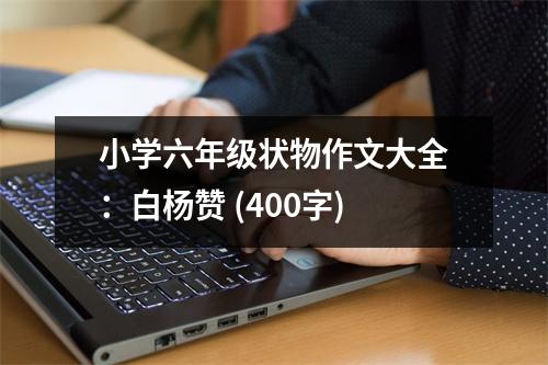 小學六年級狀物作文大全：白楊贊 (400字)