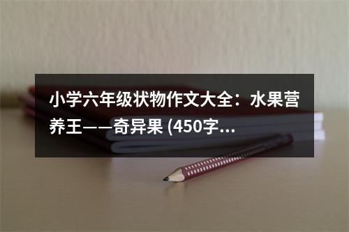 小學六年級狀物作文大全：水果營養(yǎng)王——奇異果 (450字)
