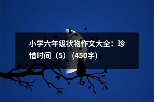 小學(xué)六年級狀物作文大全：珍惜時(shí)間（5） (450字)