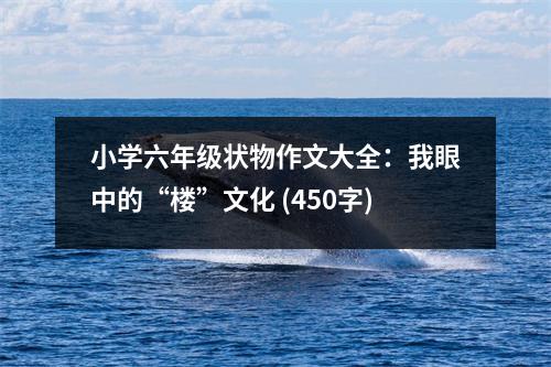 小學(xué)六年級(jí)狀物作文大全：我眼中的“樓”文化 (450字)