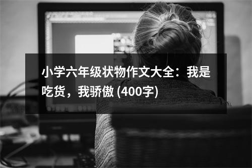 小學六年級狀物作文大全：我是吃貨，我驕傲 (400字)