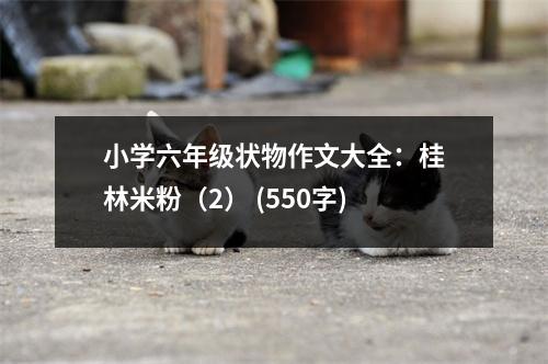 小學六年級狀物作文大全：桂林米粉（2） (550字)