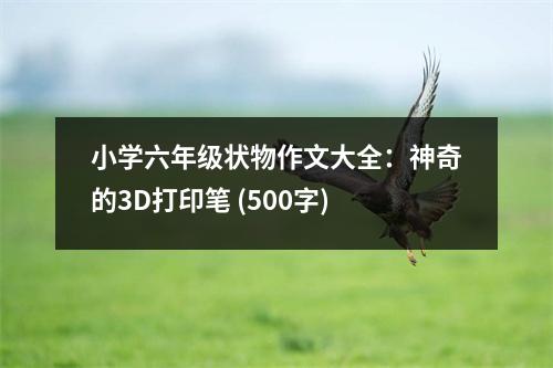 小學(xué)六年級狀物作文大全：神奇的3D打印筆 (500字)