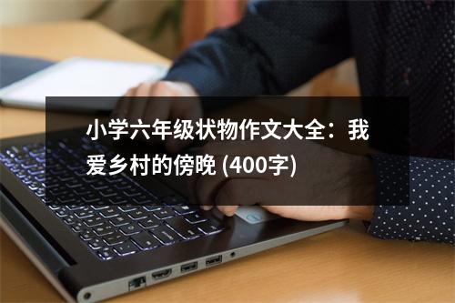 小學六年級狀物作文大全：我愛鄉(xiāng)村的傍晚 (400字)