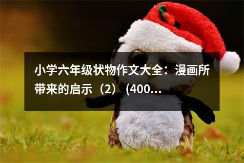 小學(xué)六年級狀物作文大全：漫畫所帶來的啟示（2） (400字)