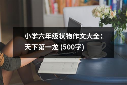 小學六年級狀物作文大全：天下第一龍 (500字)