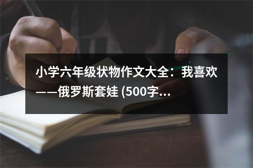 小學(xué)六年級(jí)狀物作文大全：我喜歡——俄羅斯套娃 (500字)