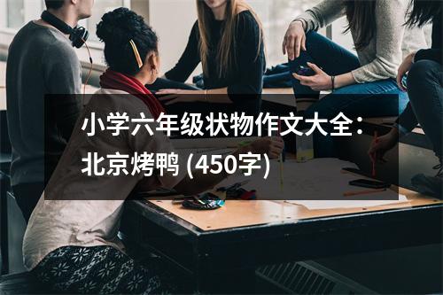 小學(xué)六年級(jí)狀物作文大全：北京烤鴨 (450字)