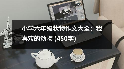 小學(xué)六年級狀物作文大全：我喜歡的動物 (450字)