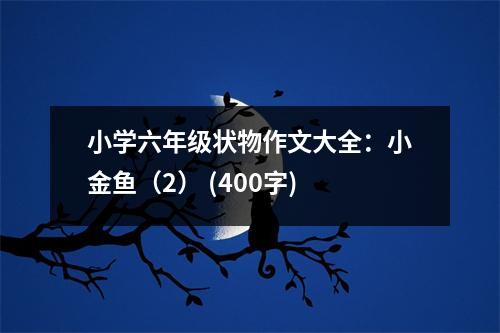 小學(xué)六年級狀物作文大全：小金魚（2） (400字)