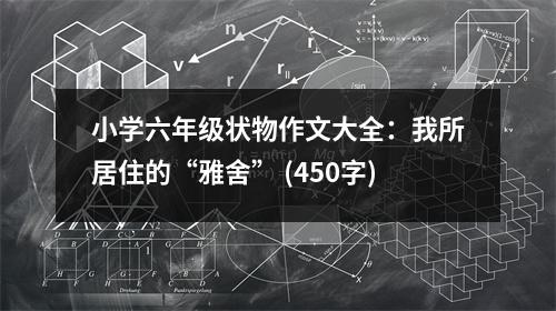 小學(xué)六年級(jí)狀物作文大全：我所居住的“雅舍” (450字)