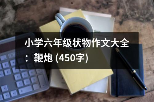 小學(xué)六年級(jí)狀物作文大全：鞭炮 (450字)
