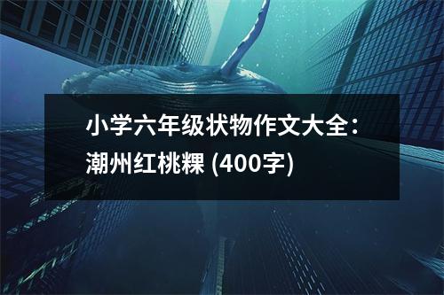 小學(xué)六年級狀物作文大全：潮州紅桃粿 (400字)