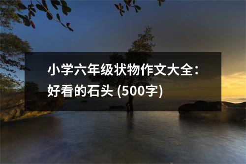 小學(xué)六年級(jí)狀物作文大全：好看的石頭 (500字)