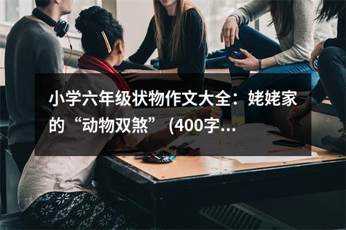 小學(xué)六年級(jí)狀物作文大全：姥姥家的“動(dòng)物雙煞” (400字)