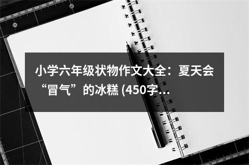 小學(xué)六年級(jí)狀物作文大全：夏天會(huì)“冒氣”的冰糕 (450字)