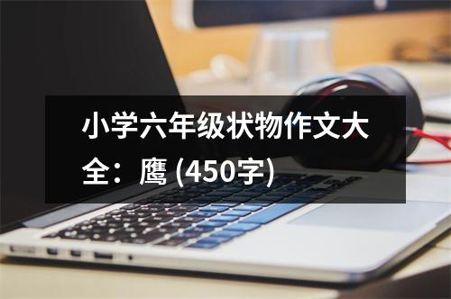 小學(xué)六年級(jí)狀物作文大全：鷹 (450字)