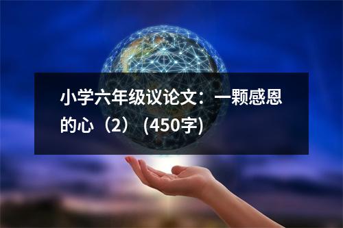 小學(xué)六年級議論文：一顆感恩的心（2） (450字)