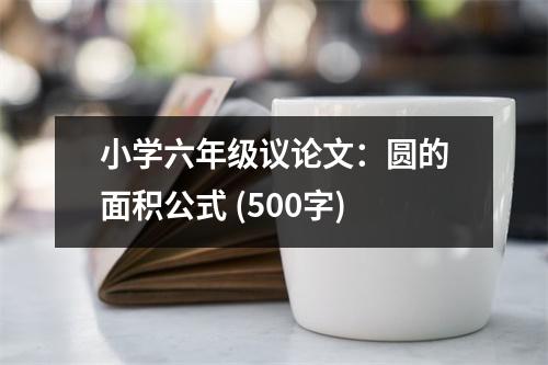 小學(xué)六年級議論文：圓的面積公式 (500字)