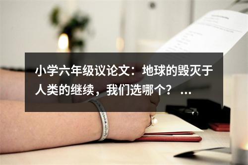 小學六年級議論文：地球的毀滅于人類的繼續(xù)，我們選哪個？ (450字)