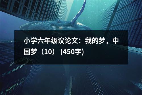 小學(xué)六年級議論文：我的夢，中國夢（10） (450字)