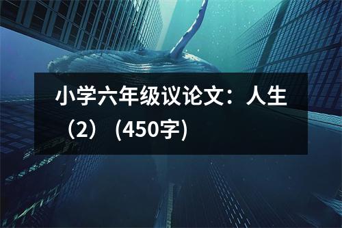 小學(xué)六年級(jí)議論文：人生（2） (450字)