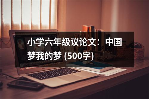 小學(xué)六年級(jí)議論文：中國夢我的夢 (500字)