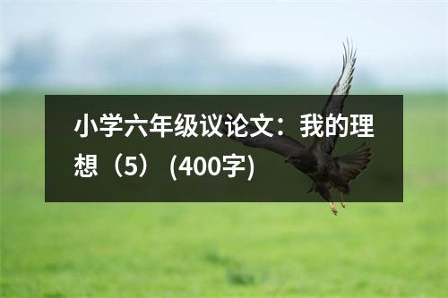 小學六年級議論文：我的理想（5） (400字)