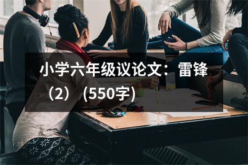 小學(xué)六年級(jí)議論文：雷鋒（2） (550字)