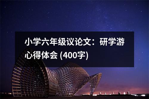小學六年級議論文：研學游心得體會 (400字)