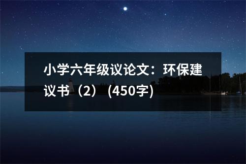 小學(xué)六年級議論文：環(huán)保建議書（2） (450字)