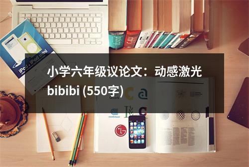 小學(xué)六年級(jí)議論文：動(dòng)感激光bibibi (550字)
