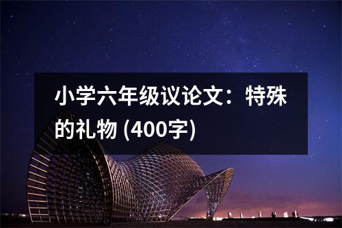 小學(xué)六年級(jí)議論文：特殊的禮物 (400字)