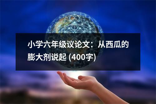 小學(xué)六年級(jí)議論文：從西瓜的膨大劑說(shuō)起 (400字)