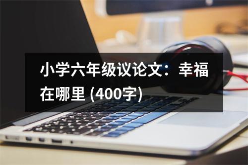 小學(xué)六年級議論文：幸福在哪里 (400字)