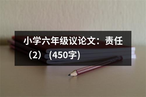 小學(xué)六年級(jí)議論文：責(zé)任（2） (450字)