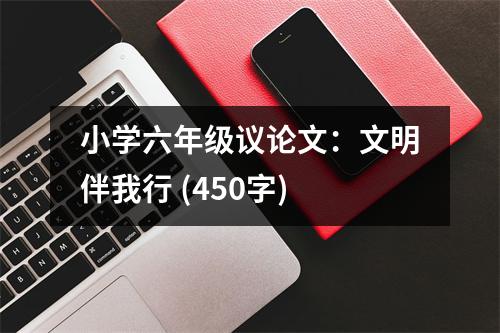 小學(xué)六年級議論文：文明伴我行 (450字)