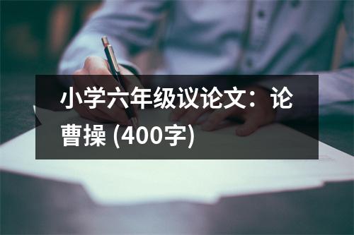 小學(xué)六年級議論文：論曹操 (400字)