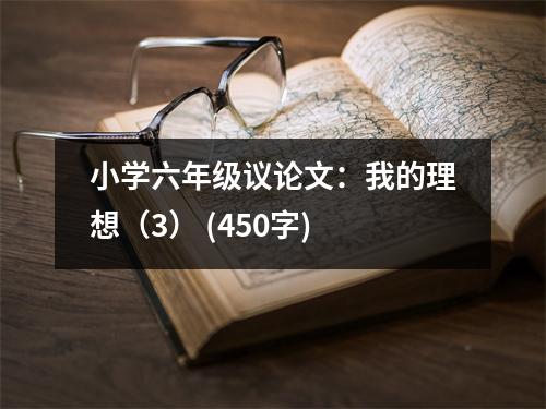 小學六年級議論文：我的理想（3） (450字)