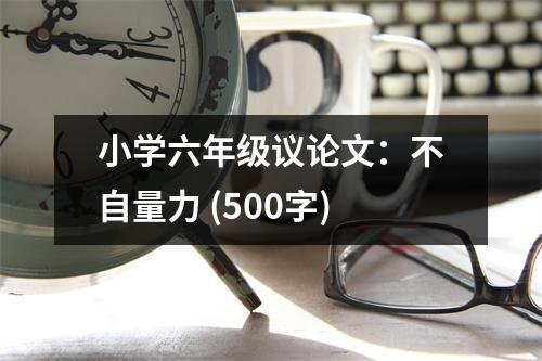 小學(xué)六年級議論文：不自量力 (500字)
